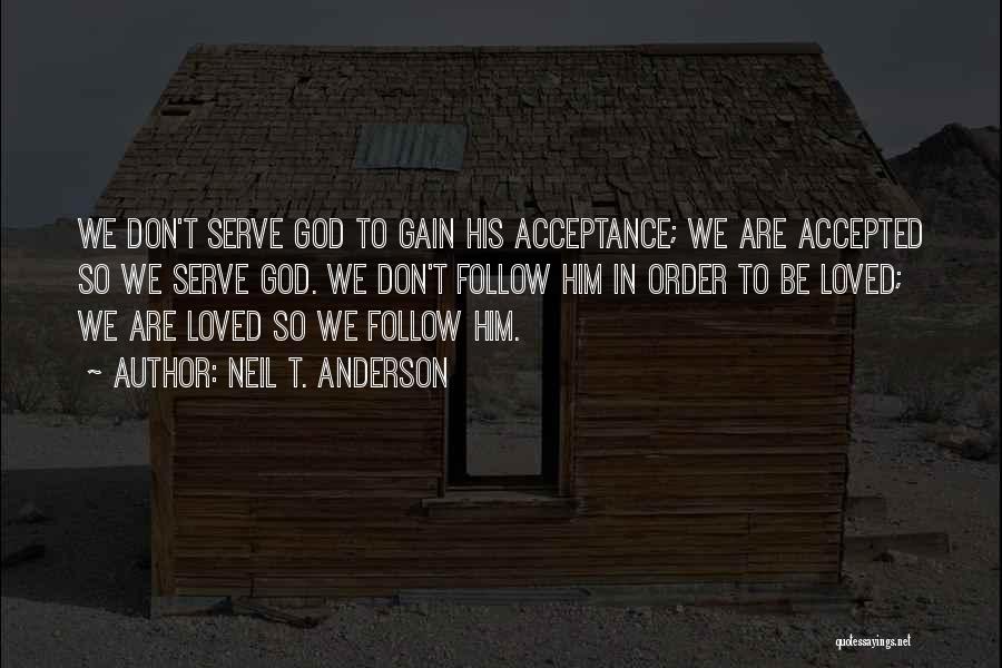 Neil T. Anderson Quotes: We Don't Serve God To Gain His Acceptance; We Are Accepted So We Serve God. We Don't Follow Him In