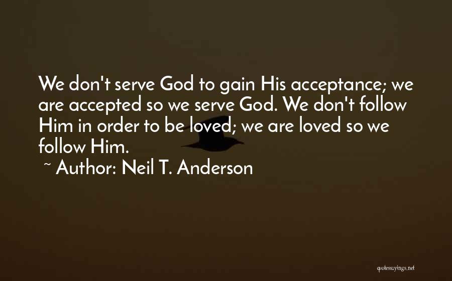 Neil T. Anderson Quotes: We Don't Serve God To Gain His Acceptance; We Are Accepted So We Serve God. We Don't Follow Him In