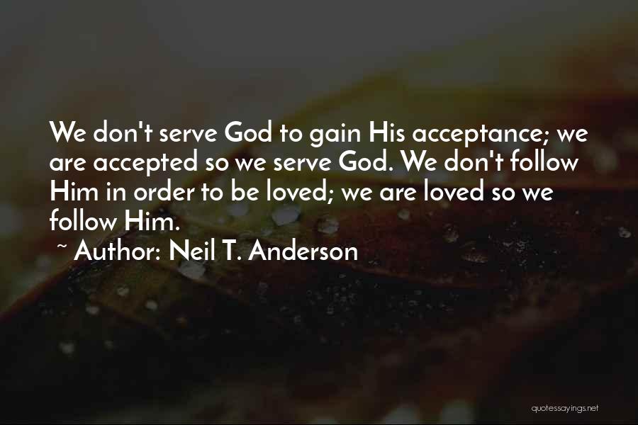 Neil T. Anderson Quotes: We Don't Serve God To Gain His Acceptance; We Are Accepted So We Serve God. We Don't Follow Him In