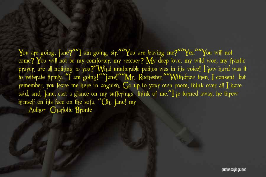 Charlotte Bronte Quotes: You Are Going, Jane?i Am Going, Sir.you Are Leaving Me?yes.you Will Not Come? You Will Not Be My Comforter, My