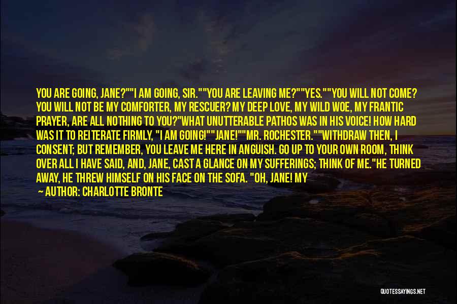 Charlotte Bronte Quotes: You Are Going, Jane?i Am Going, Sir.you Are Leaving Me?yes.you Will Not Come? You Will Not Be My Comforter, My