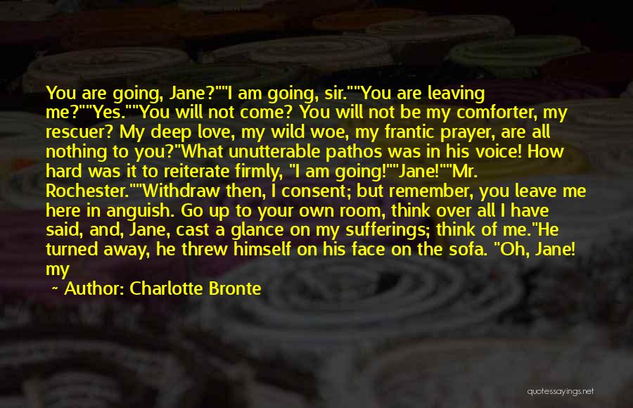 Charlotte Bronte Quotes: You Are Going, Jane?i Am Going, Sir.you Are Leaving Me?yes.you Will Not Come? You Will Not Be My Comforter, My
