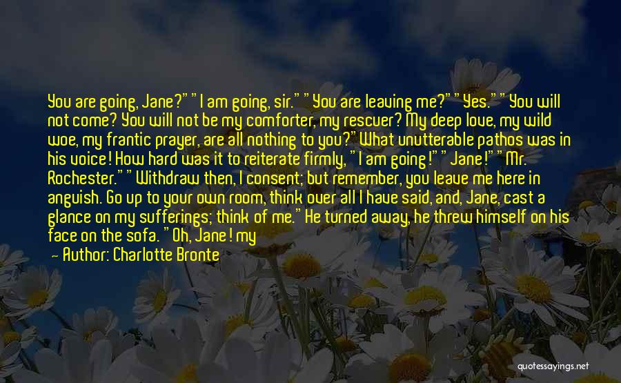 Charlotte Bronte Quotes: You Are Going, Jane?i Am Going, Sir.you Are Leaving Me?yes.you Will Not Come? You Will Not Be My Comforter, My