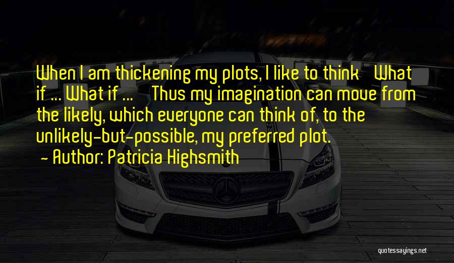 Patricia Highsmith Quotes: When I Am Thickening My Plots, I Like To Think 'what If ... What If ... ' Thus My Imagination