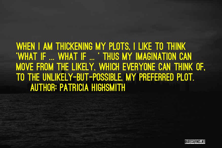 Patricia Highsmith Quotes: When I Am Thickening My Plots, I Like To Think 'what If ... What If ... ' Thus My Imagination