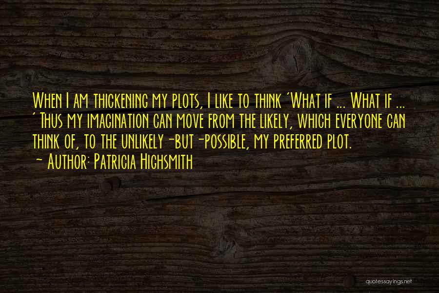 Patricia Highsmith Quotes: When I Am Thickening My Plots, I Like To Think 'what If ... What If ... ' Thus My Imagination