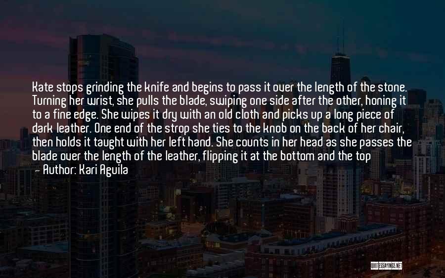 Kari Aguila Quotes: Kate Stops Grinding The Knife And Begins To Pass It Over The Length Of The Stone. Turning Her Wrist, She