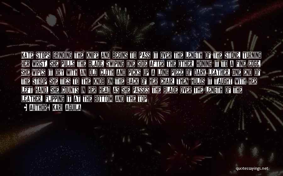Kari Aguila Quotes: Kate Stops Grinding The Knife And Begins To Pass It Over The Length Of The Stone. Turning Her Wrist, She