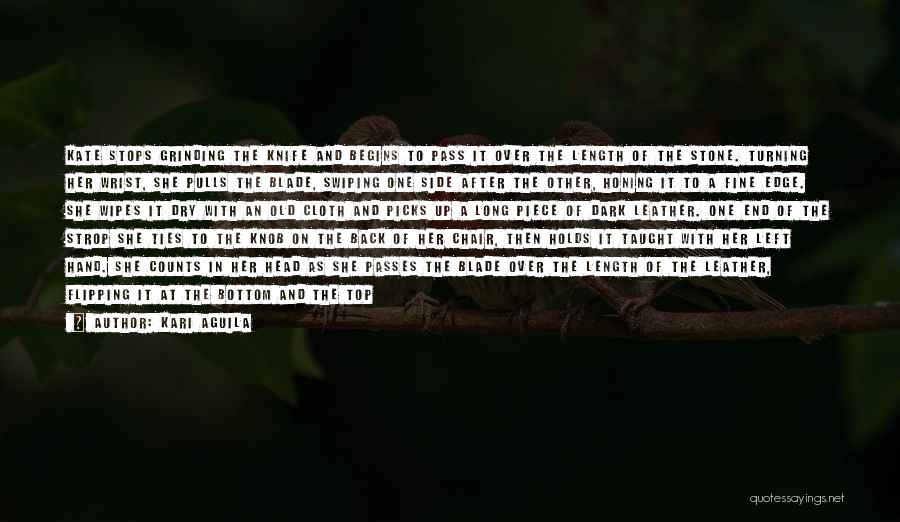 Kari Aguila Quotes: Kate Stops Grinding The Knife And Begins To Pass It Over The Length Of The Stone. Turning Her Wrist, She