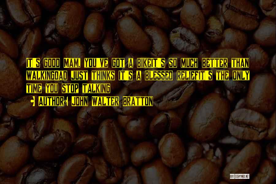 John Walter Bratton Quotes: It's Good Mam, You've Got A Bikeit's So Much Better Than Walkingdad Just Thinks It's A Blessed Reliefit's The Only