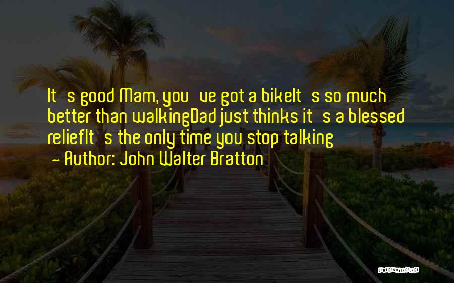 John Walter Bratton Quotes: It's Good Mam, You've Got A Bikeit's So Much Better Than Walkingdad Just Thinks It's A Blessed Reliefit's The Only