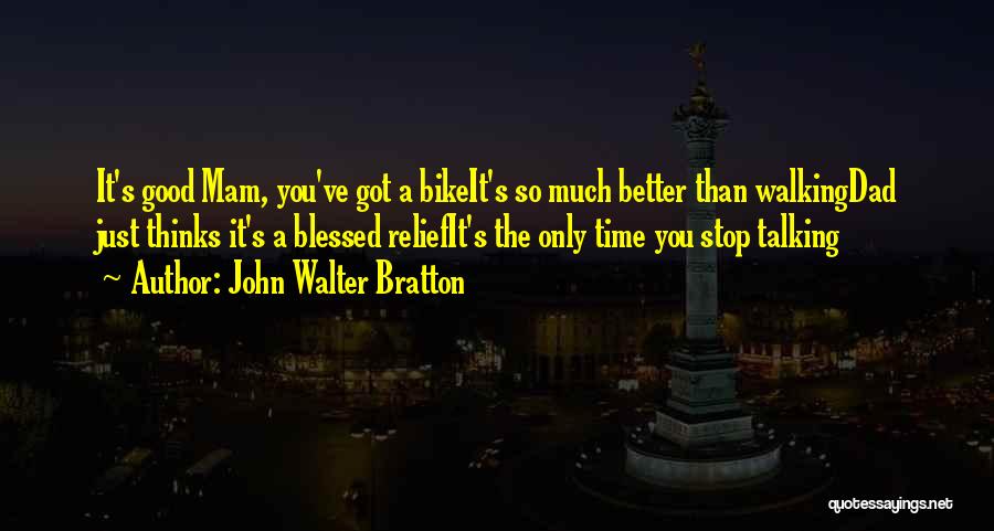 John Walter Bratton Quotes: It's Good Mam, You've Got A Bikeit's So Much Better Than Walkingdad Just Thinks It's A Blessed Reliefit's The Only