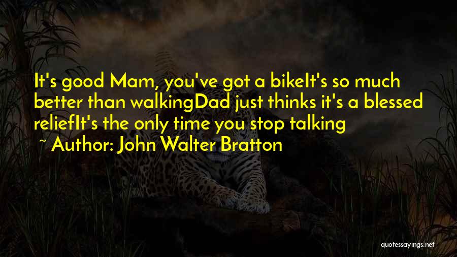 John Walter Bratton Quotes: It's Good Mam, You've Got A Bikeit's So Much Better Than Walkingdad Just Thinks It's A Blessed Reliefit's The Only