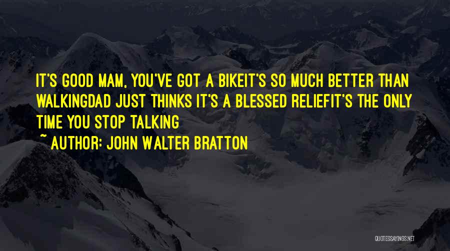 John Walter Bratton Quotes: It's Good Mam, You've Got A Bikeit's So Much Better Than Walkingdad Just Thinks It's A Blessed Reliefit's The Only
