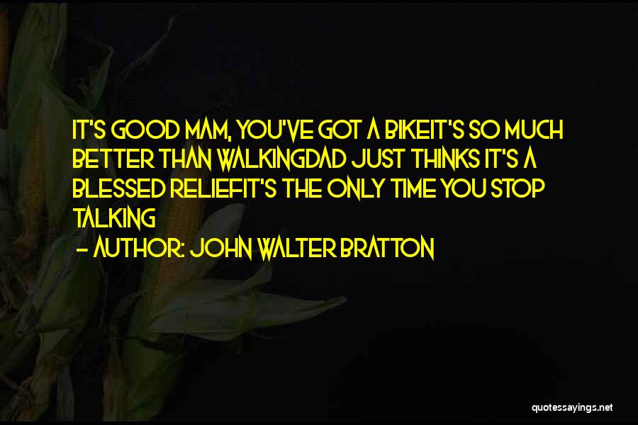 John Walter Bratton Quotes: It's Good Mam, You've Got A Bikeit's So Much Better Than Walkingdad Just Thinks It's A Blessed Reliefit's The Only