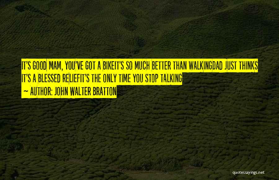 John Walter Bratton Quotes: It's Good Mam, You've Got A Bikeit's So Much Better Than Walkingdad Just Thinks It's A Blessed Reliefit's The Only