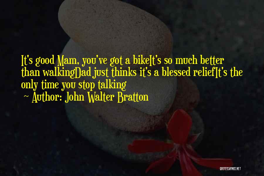 John Walter Bratton Quotes: It's Good Mam, You've Got A Bikeit's So Much Better Than Walkingdad Just Thinks It's A Blessed Reliefit's The Only