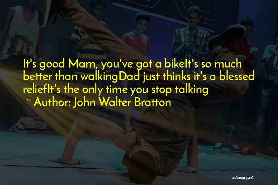 John Walter Bratton Quotes: It's Good Mam, You've Got A Bikeit's So Much Better Than Walkingdad Just Thinks It's A Blessed Reliefit's The Only