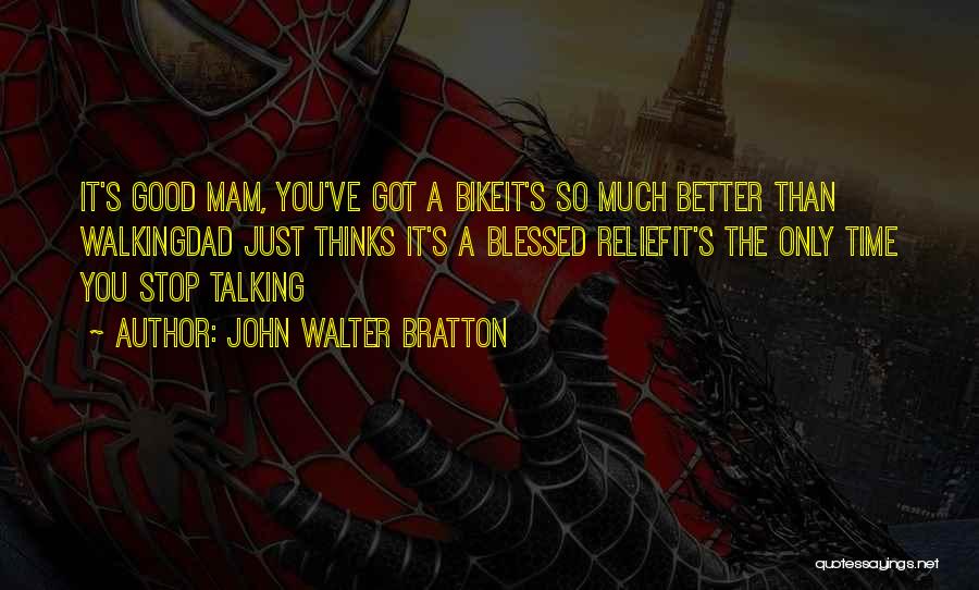 John Walter Bratton Quotes: It's Good Mam, You've Got A Bikeit's So Much Better Than Walkingdad Just Thinks It's A Blessed Reliefit's The Only