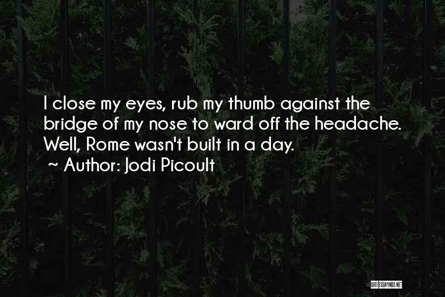 Jodi Picoult Quotes: I Close My Eyes, Rub My Thumb Against The Bridge Of My Nose To Ward Off The Headache. Well, Rome