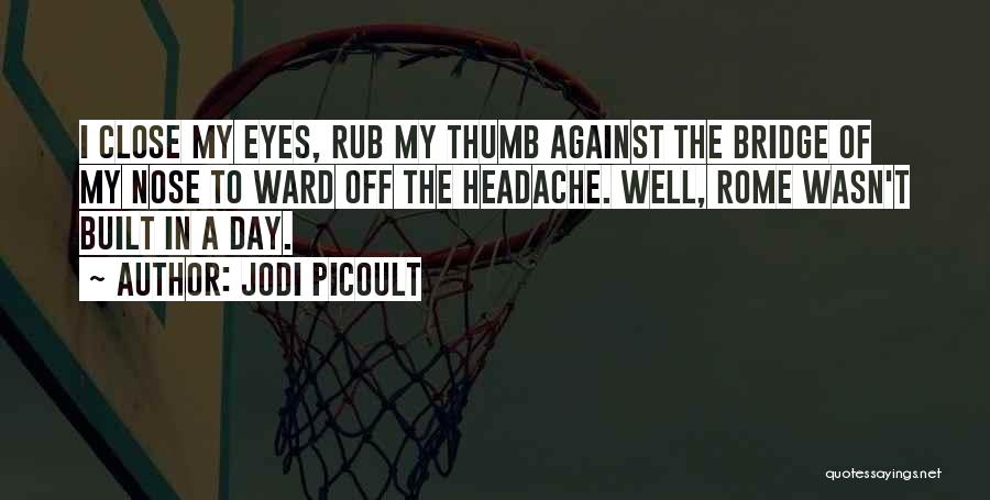 Jodi Picoult Quotes: I Close My Eyes, Rub My Thumb Against The Bridge Of My Nose To Ward Off The Headache. Well, Rome