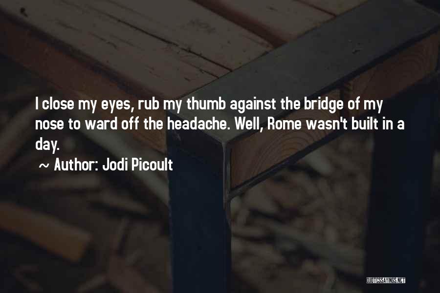 Jodi Picoult Quotes: I Close My Eyes, Rub My Thumb Against The Bridge Of My Nose To Ward Off The Headache. Well, Rome