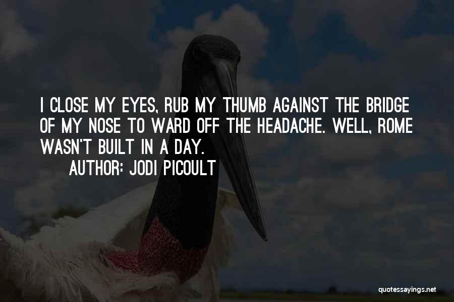 Jodi Picoult Quotes: I Close My Eyes, Rub My Thumb Against The Bridge Of My Nose To Ward Off The Headache. Well, Rome