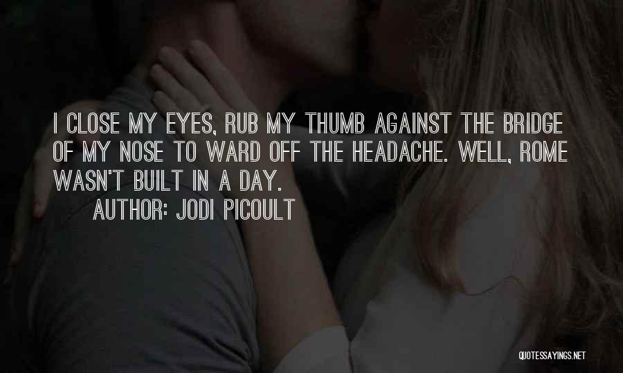 Jodi Picoult Quotes: I Close My Eyes, Rub My Thumb Against The Bridge Of My Nose To Ward Off The Headache. Well, Rome