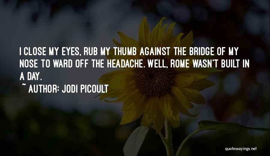 Jodi Picoult Quotes: I Close My Eyes, Rub My Thumb Against The Bridge Of My Nose To Ward Off The Headache. Well, Rome