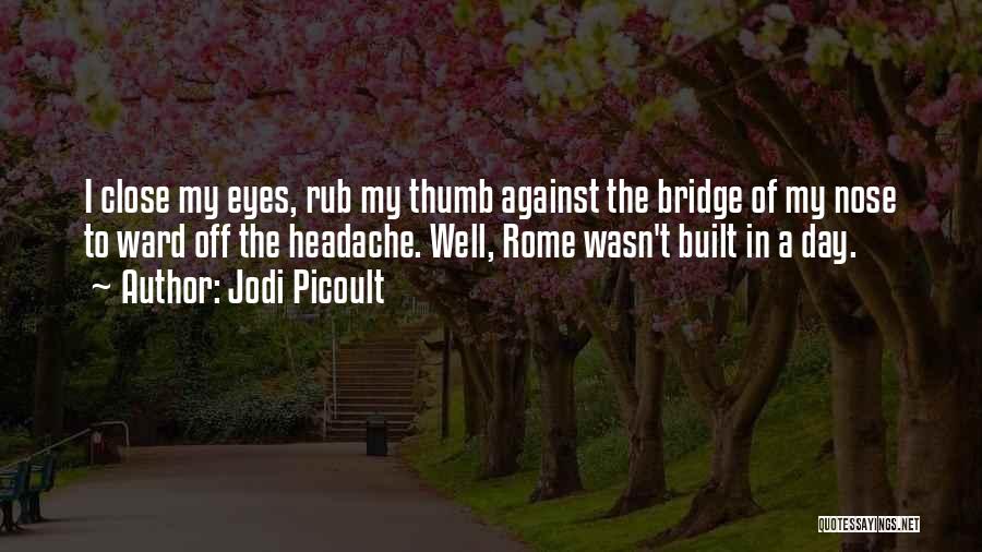 Jodi Picoult Quotes: I Close My Eyes, Rub My Thumb Against The Bridge Of My Nose To Ward Off The Headache. Well, Rome
