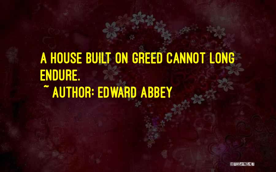 Edward Abbey Quotes: A House Built On Greed Cannot Long Endure.