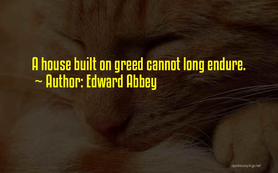 Edward Abbey Quotes: A House Built On Greed Cannot Long Endure.