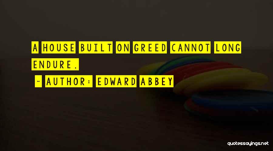 Edward Abbey Quotes: A House Built On Greed Cannot Long Endure.