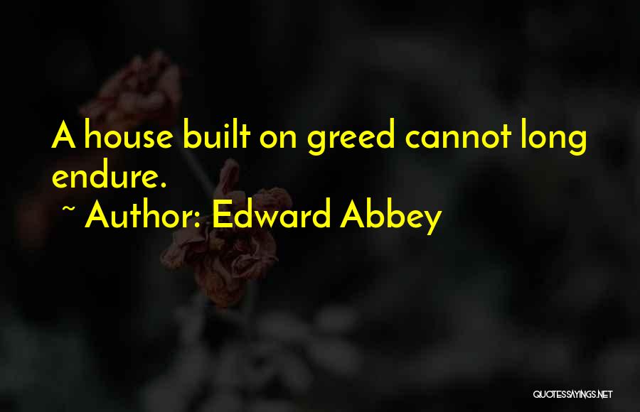 Edward Abbey Quotes: A House Built On Greed Cannot Long Endure.