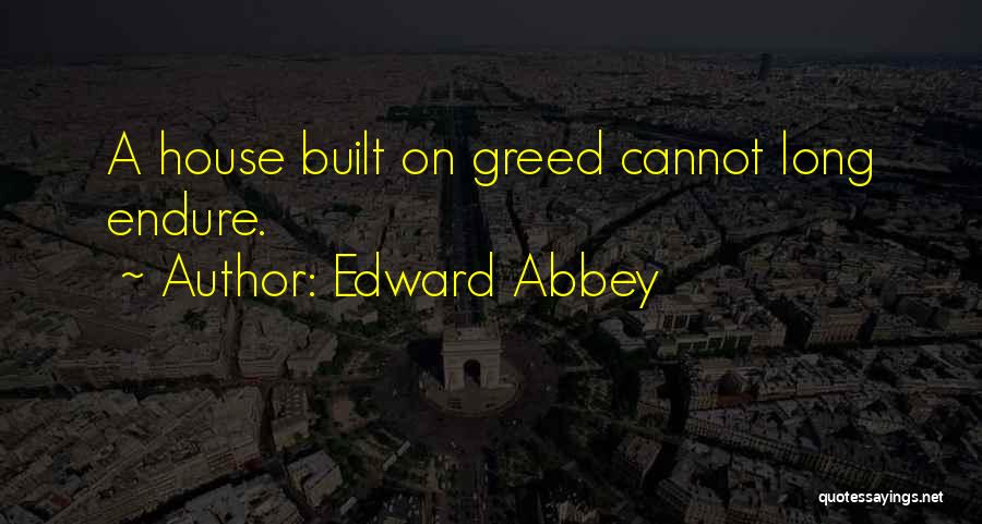 Edward Abbey Quotes: A House Built On Greed Cannot Long Endure.