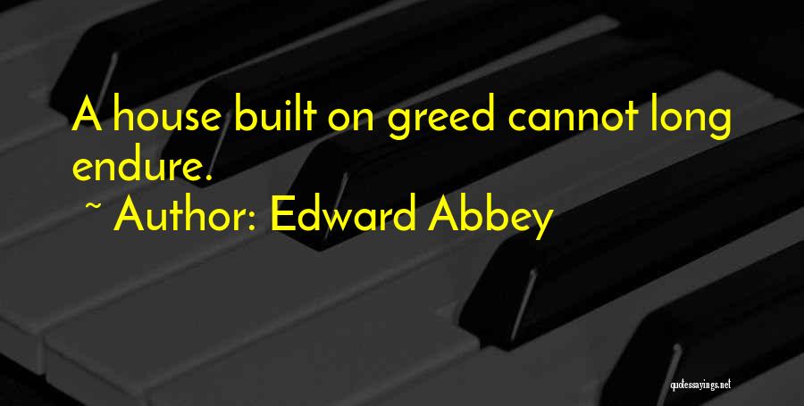 Edward Abbey Quotes: A House Built On Greed Cannot Long Endure.