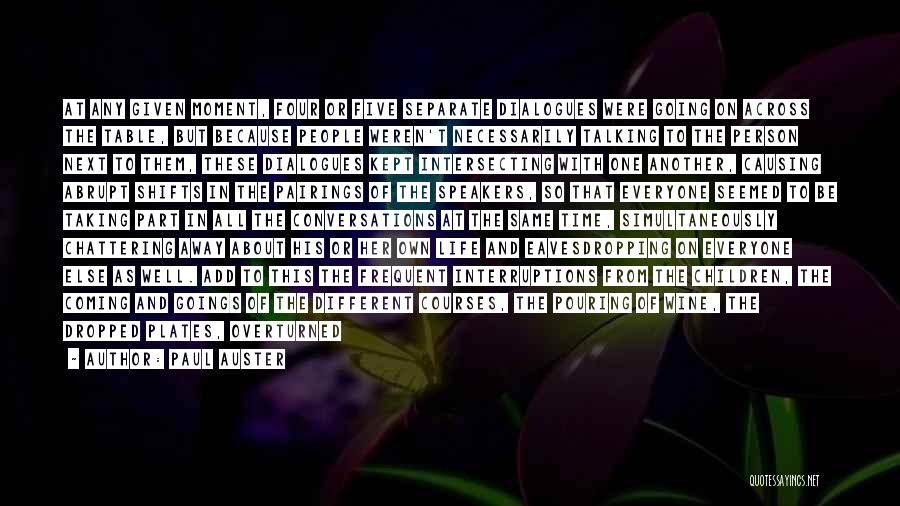 Paul Auster Quotes: At Any Given Moment, Four Or Five Separate Dialogues Were Going On Across The Table, But Because People Weren't Necessarily