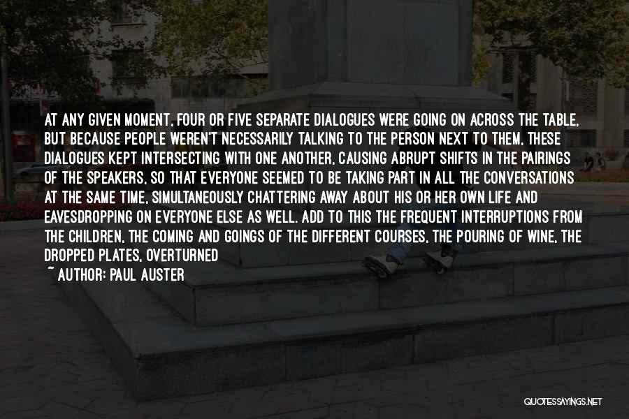 Paul Auster Quotes: At Any Given Moment, Four Or Five Separate Dialogues Were Going On Across The Table, But Because People Weren't Necessarily