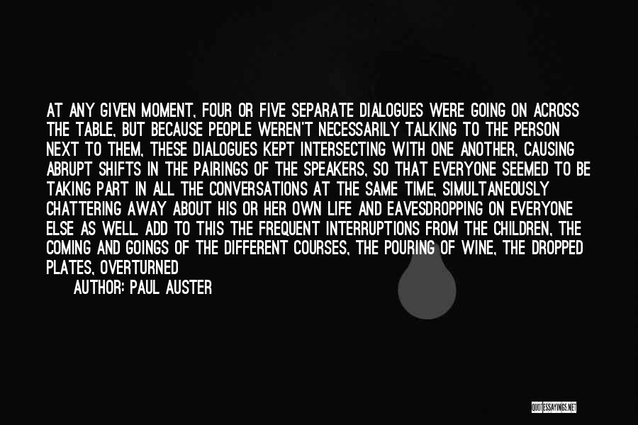 Paul Auster Quotes: At Any Given Moment, Four Or Five Separate Dialogues Were Going On Across The Table, But Because People Weren't Necessarily