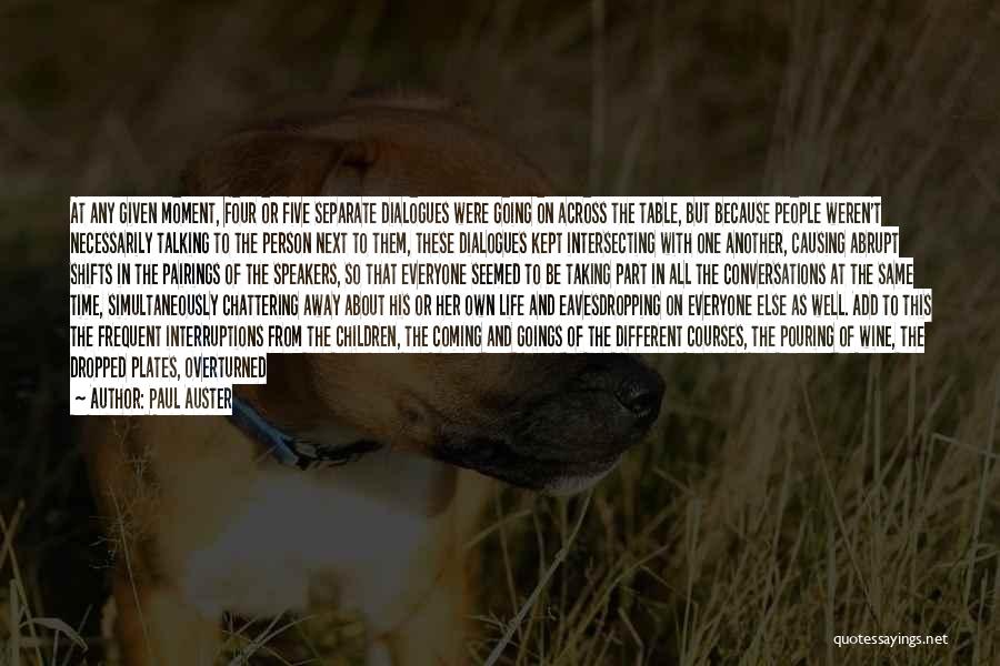 Paul Auster Quotes: At Any Given Moment, Four Or Five Separate Dialogues Were Going On Across The Table, But Because People Weren't Necessarily