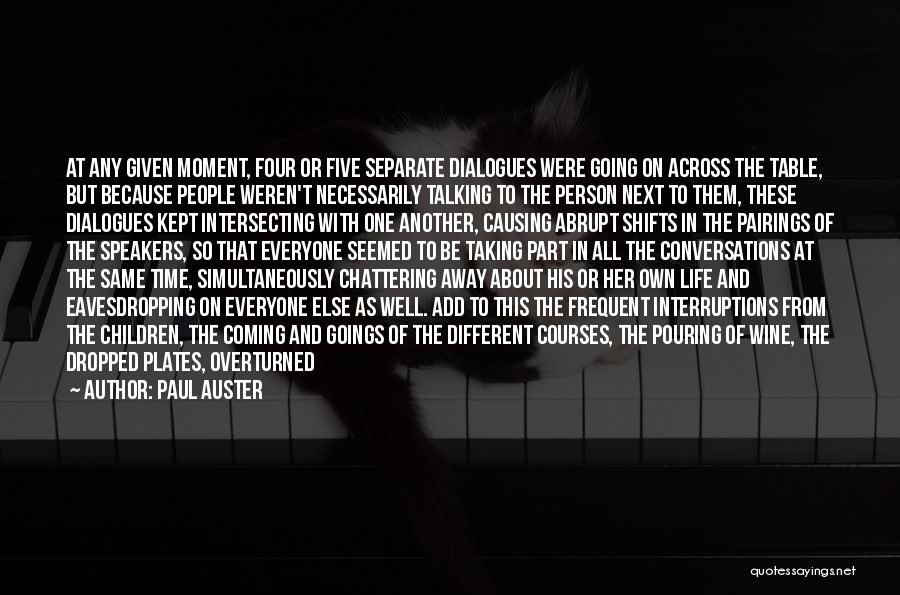 Paul Auster Quotes: At Any Given Moment, Four Or Five Separate Dialogues Were Going On Across The Table, But Because People Weren't Necessarily
