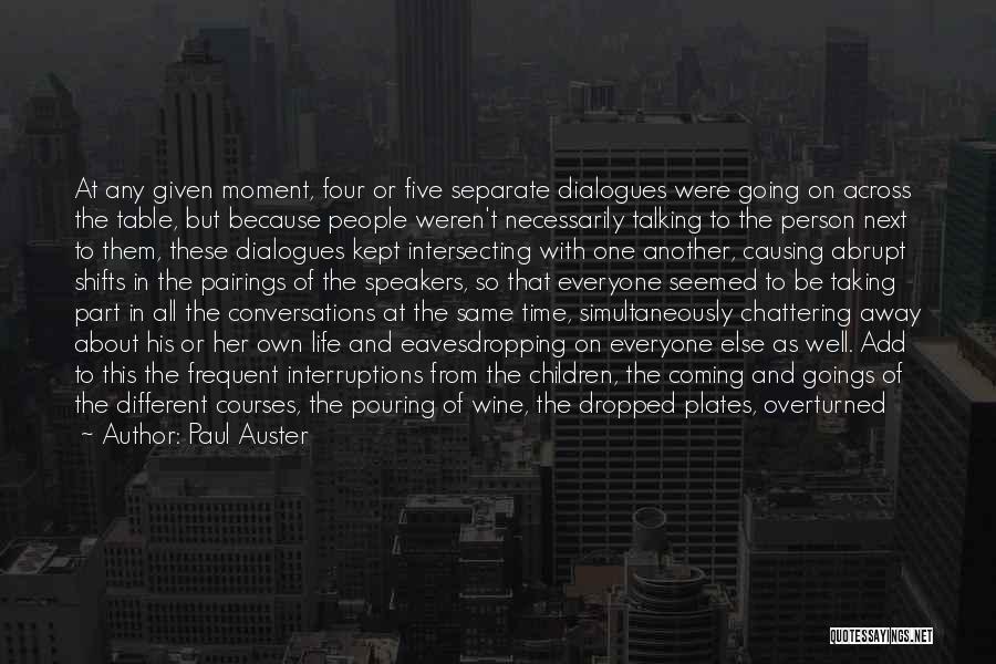 Paul Auster Quotes: At Any Given Moment, Four Or Five Separate Dialogues Were Going On Across The Table, But Because People Weren't Necessarily