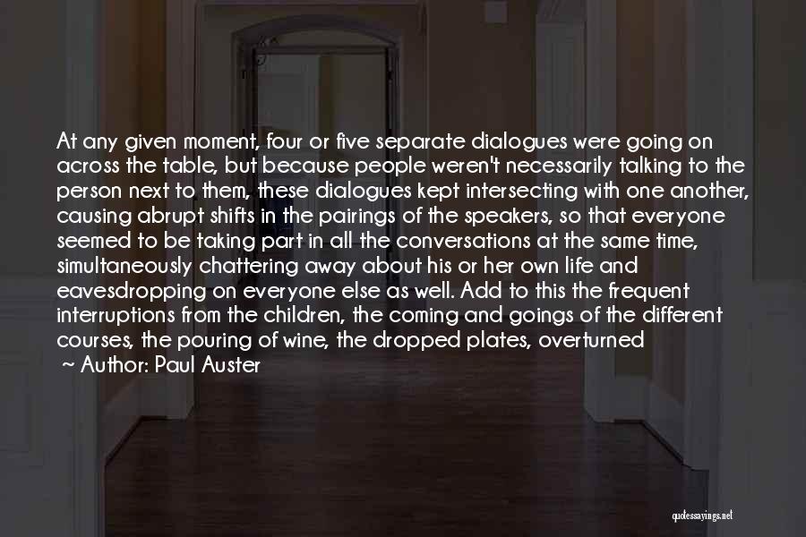 Paul Auster Quotes: At Any Given Moment, Four Or Five Separate Dialogues Were Going On Across The Table, But Because People Weren't Necessarily