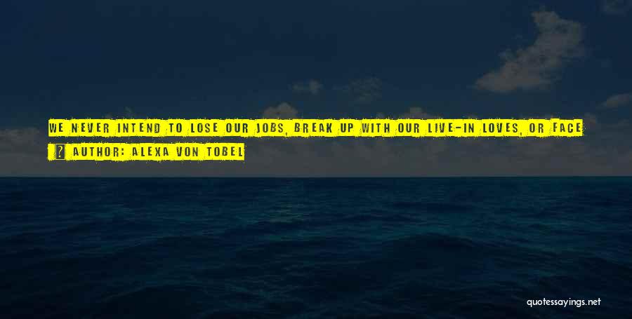 Alexa Von Tobel Quotes: We Never Intend To Lose Our Jobs, Break Up With Our Live-in Loves, Or Face Any Number Of The Curveballs