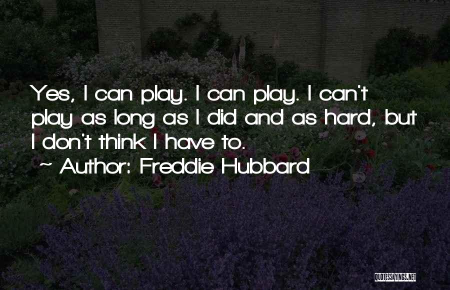 Freddie Hubbard Quotes: Yes, I Can Play. I Can Play. I Can't Play As Long As I Did And As Hard, But I