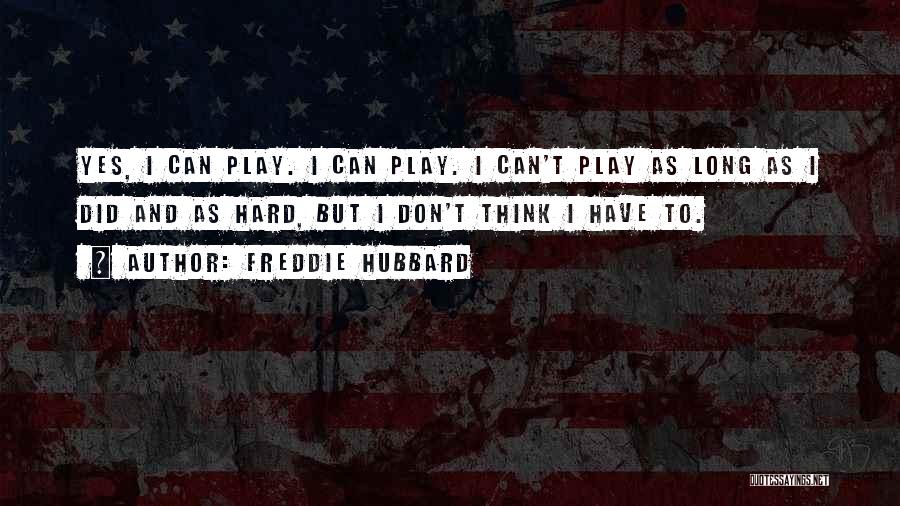 Freddie Hubbard Quotes: Yes, I Can Play. I Can Play. I Can't Play As Long As I Did And As Hard, But I