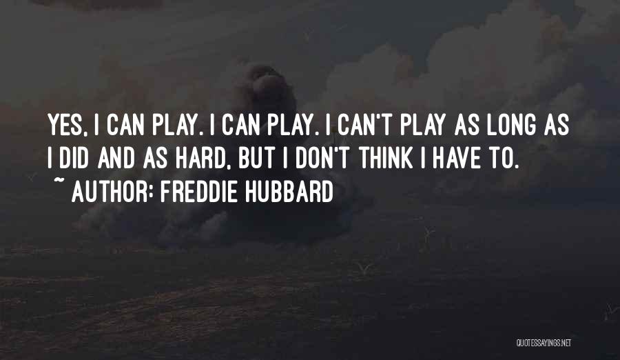 Freddie Hubbard Quotes: Yes, I Can Play. I Can Play. I Can't Play As Long As I Did And As Hard, But I