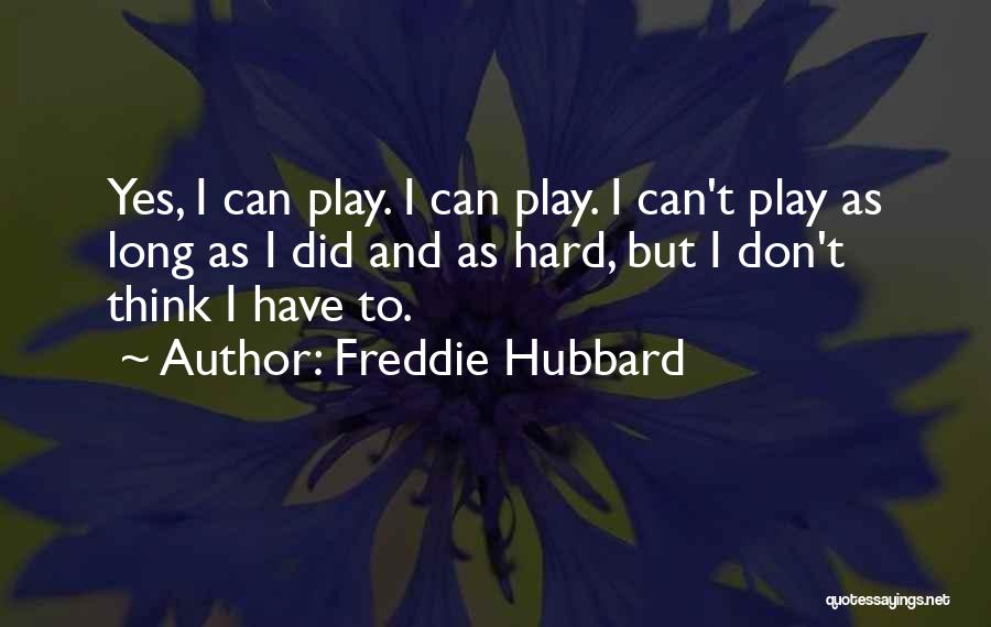 Freddie Hubbard Quotes: Yes, I Can Play. I Can Play. I Can't Play As Long As I Did And As Hard, But I