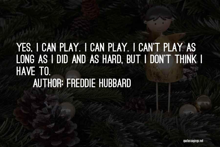 Freddie Hubbard Quotes: Yes, I Can Play. I Can Play. I Can't Play As Long As I Did And As Hard, But I