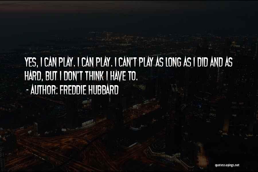 Freddie Hubbard Quotes: Yes, I Can Play. I Can Play. I Can't Play As Long As I Did And As Hard, But I